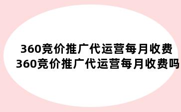 360竞价推广代运营每月收费 360竞价推广代运营每月收费吗